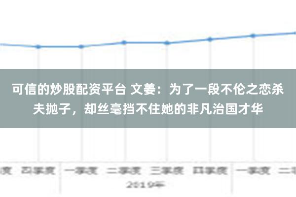 可信的炒股配资平台 文姜：为了一段不伦之恋杀夫抛子，却丝毫挡不住她的非凡治国才华