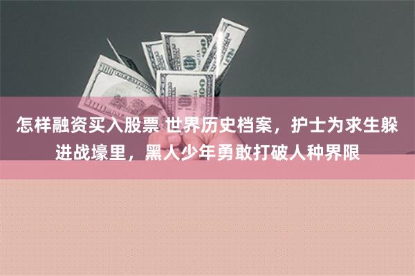 怎样融资买入股票 世界历史档案，护士为求生躲进战壕里，黑人少年勇敢打破人种界限