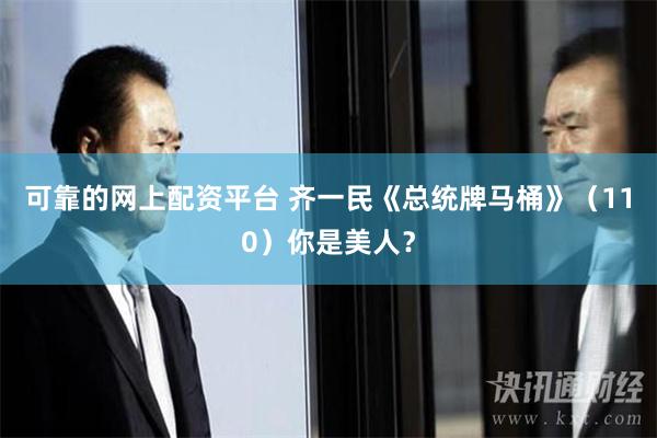 可靠的网上配资平台 齐一民《总统牌马桶》（110）你是美人？