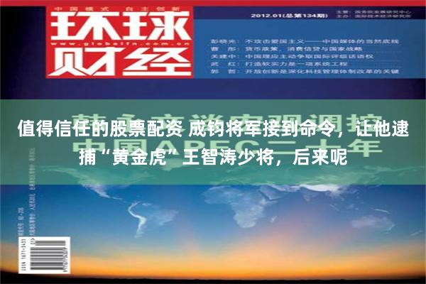 值得信任的股票配资 成钧将军接到命令，让他逮捕“黄金虎”王智涛少将，后来呢