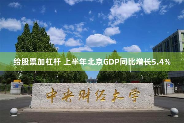 给股票加杠杆 上半年北京GDP同比增长5.4%