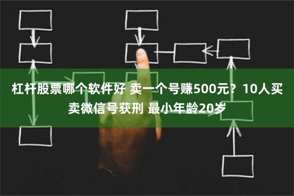 杠杆股票哪个软件好 卖一个号赚500元？10人买卖微信号获刑 最小年龄20岁