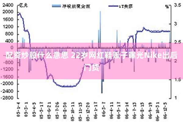 配资炒股什么意思 22岁网红鞋贩子曝光Nike出后门货