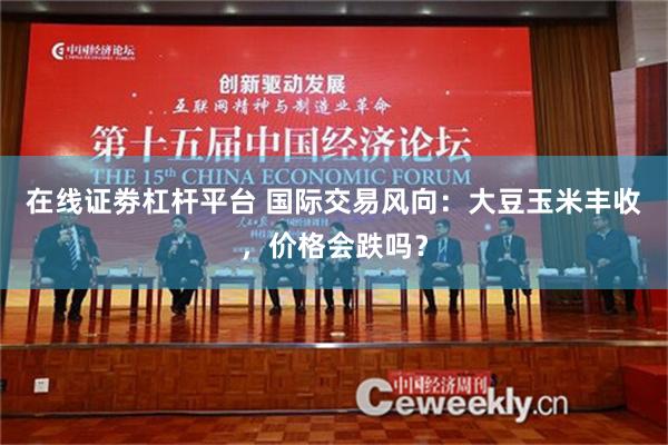 在线证劵杠杆平台 国际交易风向：大豆玉米丰收，价格会跌吗？