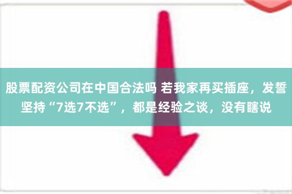 股票配资公司在中国合法吗 若我家再买插座，发誓坚持“7选7不选”，都是经验之谈，没有瞎说