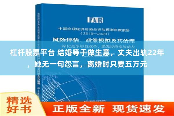 杠杆股票平台 结婚等于做生意，丈夫出轨22年，她无一句怨言，离婚时只要五万元