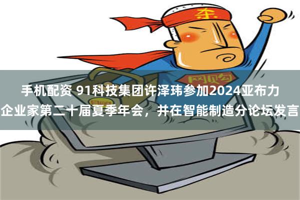 手机配资 91科技集团许泽玮参加2024亚布力企业家第二十届夏季年会，并在智能制造分论坛发言