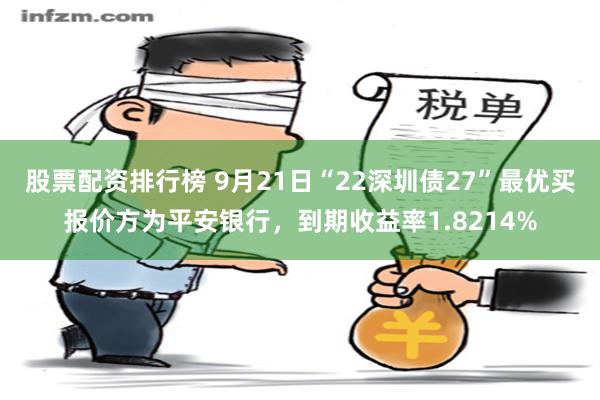 股票配资排行榜 9月21日“22深圳债27”最优买报价方为平安银行，到期收益率1.8214%