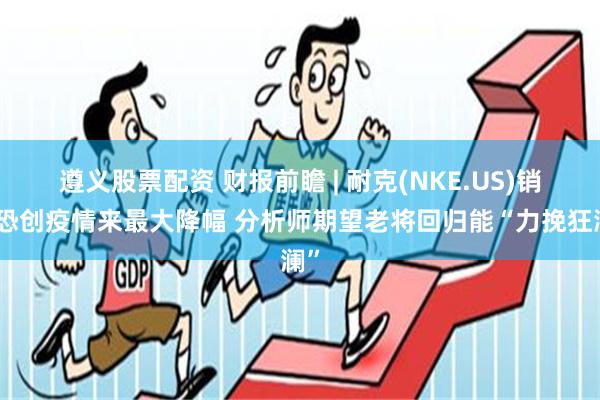 遵义股票配资 财报前瞻 | 耐克(NKE.US)销售恐创疫情来最大降幅 分析师期望老将回归能“力挽狂澜”