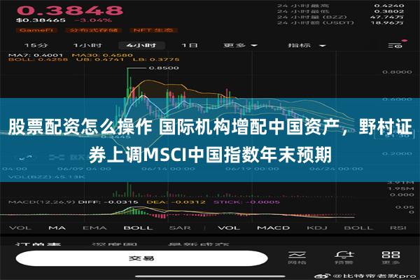 股票配资怎么操作 国际机构增配中国资产，野村证券上调MSCI中国指数年末预期