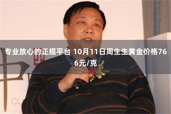 专业放心的正规平台 10月11日周生生黄金价格766元/克