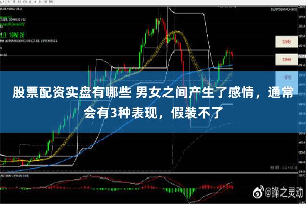 股票配资实盘有哪些 男女之间产生了感情，通常会有3种表现，假装不了