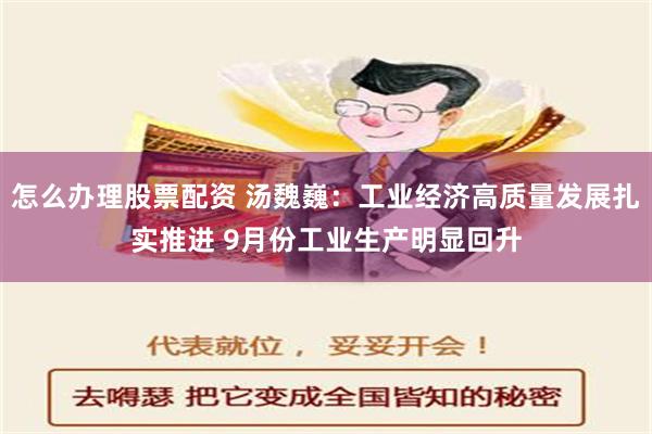 怎么办理股票配资 汤魏巍：工业经济高质量发展扎实推进 9月份工业生产明显回升