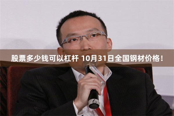 股票多少钱可以杠杆 10月31日全国钢材价格！