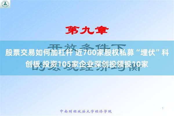 股票交易如何加杠杆 近700家股权私募“埋伏”科创板 投资105家企业深创投领投10家