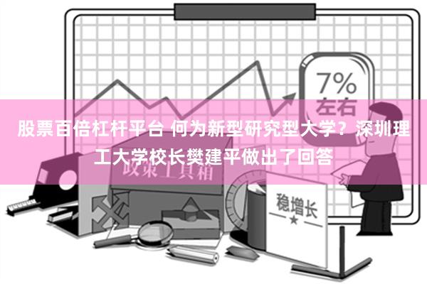 股票百倍杠杆平台 何为新型研究型大学？深圳理工大学校长樊建平做出了回答