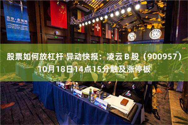 股票如何放杠杆 异动快报：凌云Ｂ股（900957）10月18日14点15分触及涨停板