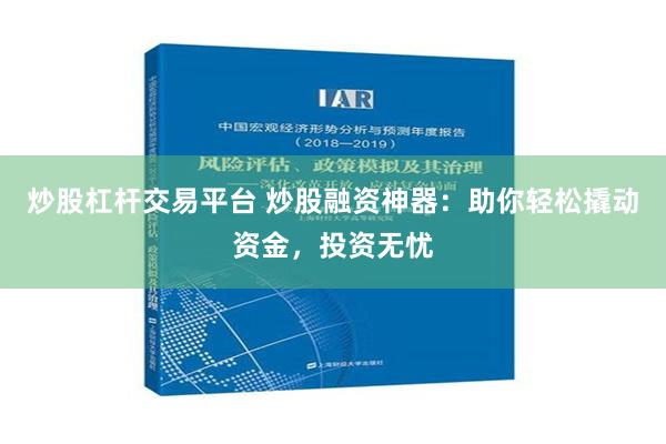 炒股杠杆交易平台 炒股融资神器：助你轻松撬动资金，投资无忧