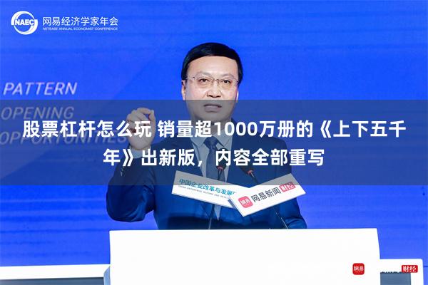 股票杠杆怎么玩 销量超1000万册的《上下五千年》出新版，内容全部重写