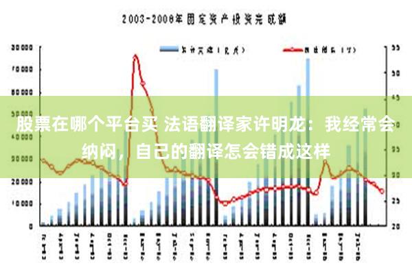 股票在哪个平台买 法语翻译家许明龙：我经常会纳闷，自己的翻译怎会错成这样