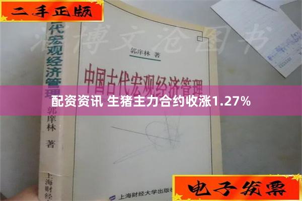 配资资讯 生猪主力合约收涨1.27%