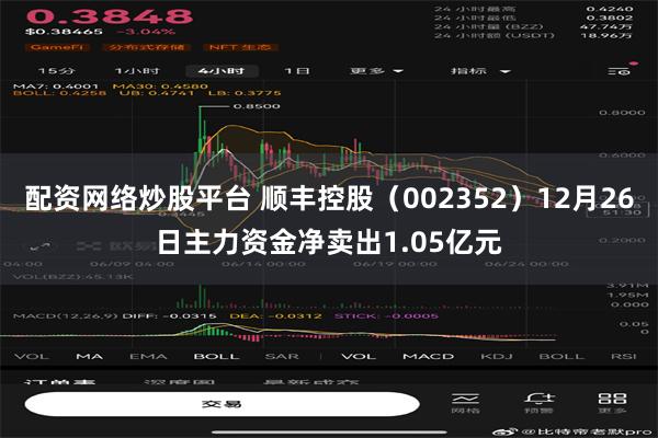 配资网络炒股平台 顺丰控股（002352）12月26日主力资金净卖出1.05亿元