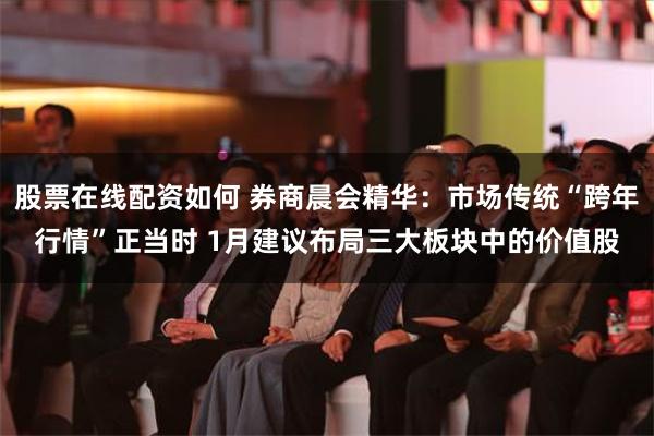 股票在线配资如何 券商晨会精华：市场传统“跨年行情”正当时 1月建议布局三大板块中的价值股