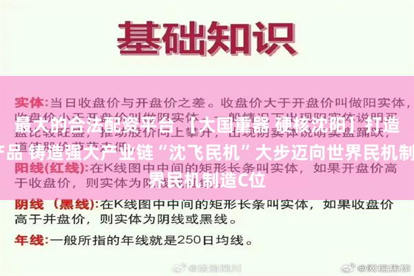 最大的合法配资平台 【大国重器 硬核沈阳】打造卓越产品 铸造强大产业链“沈飞民机”大步迈向世界民机制造C位