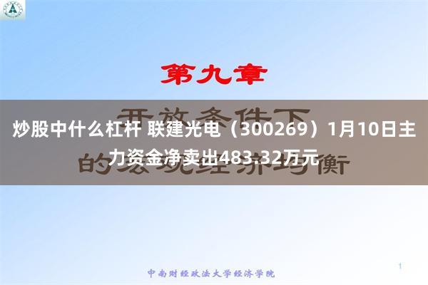 炒股中什么杠杆 联建光电（300269）1月10日主力资金净卖出483.32万元