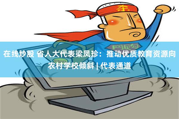 在线炒股 省人大代表梁凤珍：推动优质教育资源向农村学校倾斜 | 代表通道