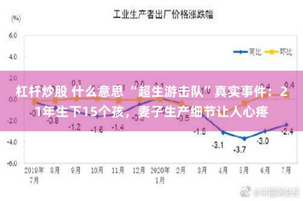 杠杆炒股 什么意思 “超生游击队”真实事件：21年生下15个孩，妻子生产细节让人心疼