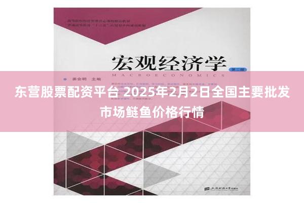 东营股票配资平台 2025年2月2日全国主要批发市场鲢鱼价格行情